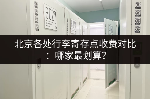 北京各处行李寄存点收费对比：哪家最划算？
