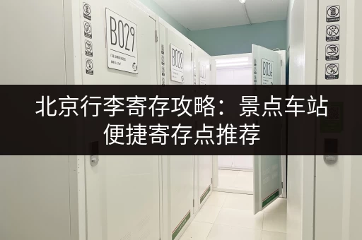 北京行李寄存攻略：景点车站便捷寄存点推荐