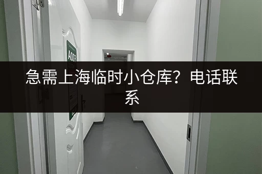 急需上海临时小仓库？电话联系，立即解决！