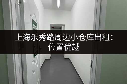 上海乐秀路周边小仓库出租：位置优越，租金便宜