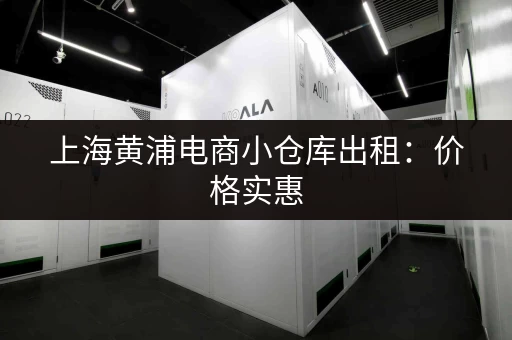 上海黄浦电商小仓库出租：价格实惠，面积灵活，多种选择