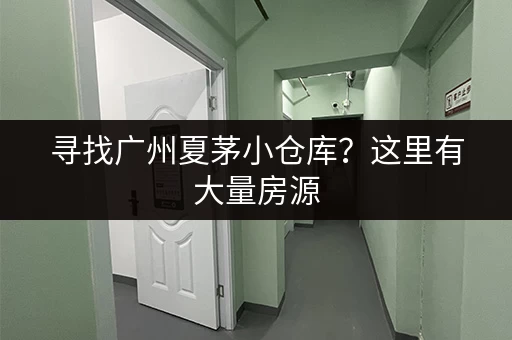 寻找广州夏茅小仓库？这里有大量房源，价格低廉