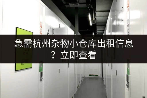 急需杭州杂物小仓库出租信息？立即查看，总有一款适合您！