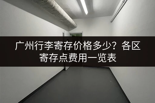 广州行李寄存价格多少？各区寄存点费用一览表
