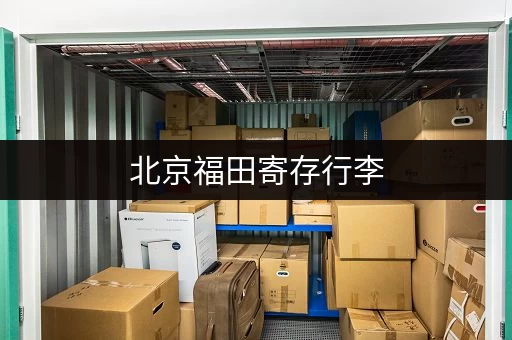 北京福田寄存行李，电话咨询及价格信息一览