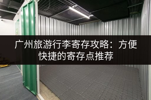 广州旅游行李寄存攻略：方便快捷的寄存点推荐