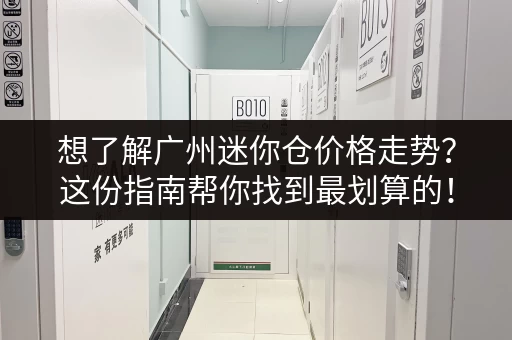 想了解广州迷你仓价格走势？这份指南帮你找到最划算的！