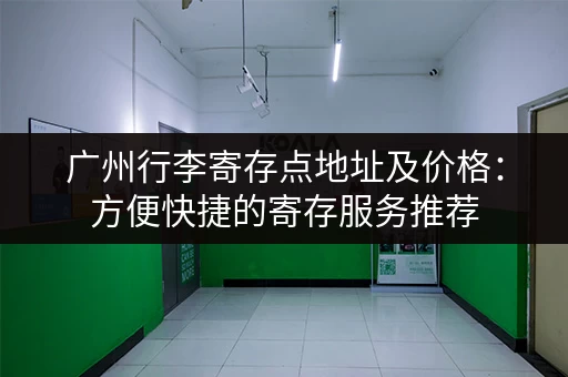 广州行李寄存点地址及价格：方便快捷的寄存服务推荐