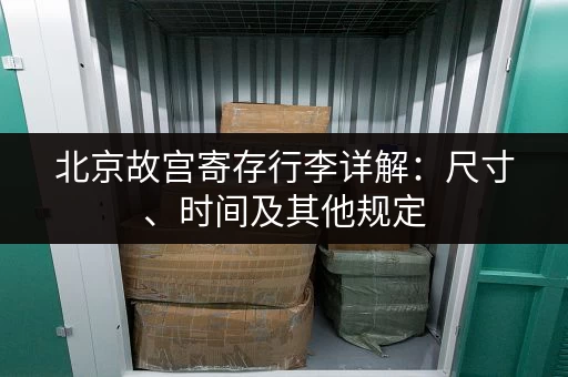 北京故宫寄存行李详解：尺寸、时间及其他规定