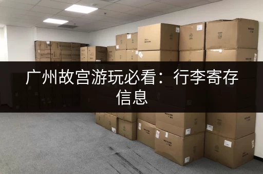 广州故宫游玩必看：行李寄存信息，避免携带不便