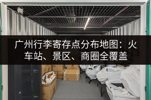 广州行李寄存点分布地图：火车站、景区、商圈全覆盖