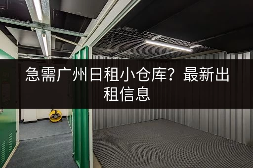 急需广州日租小仓库？最新出租信息，快速找到合适的仓库