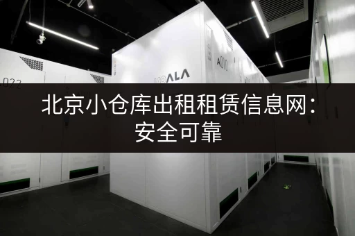 北京小仓库出租租赁信息网：安全可靠，方便快捷！