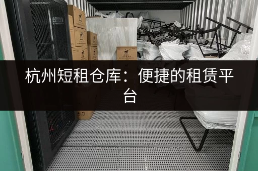 杭州短租仓库：便捷的租赁平台，安全有保障！