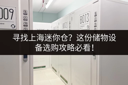 寻找上海迷你仓？这份储物设备选购攻略必看！