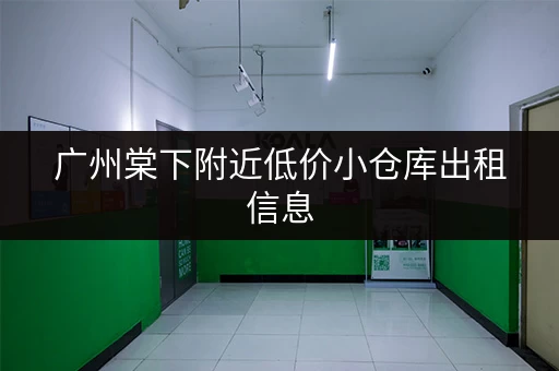 广州棠下附近低价小仓库出租信息，多种面积任您选择