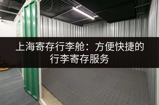 上海寄存行李舱：方便快捷的行李寄存服务，轻松游览魔都！