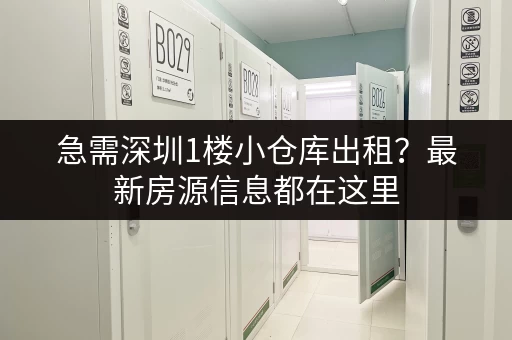 急需深圳1楼小仓库出租？最新房源信息都在这里