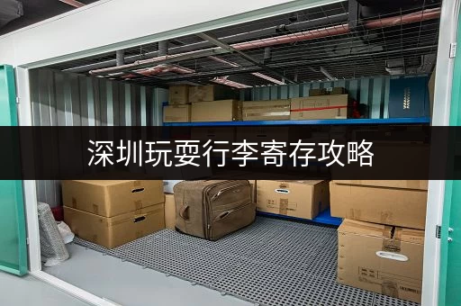 深圳玩耍行李寄存攻略，告别行李负担！