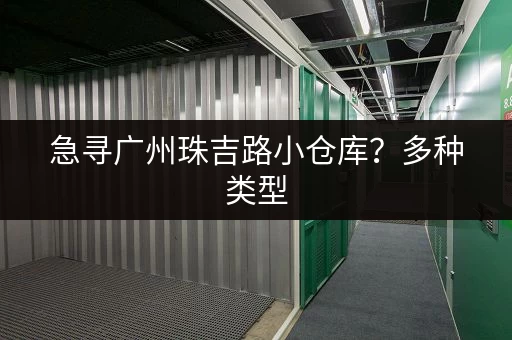 急寻广州珠吉路小仓库？多种类型，满足您的需求