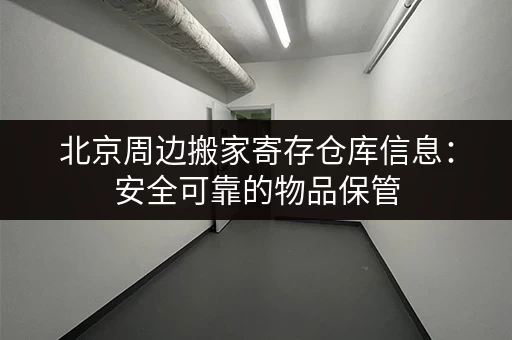 北京周边搬家寄存仓库信息：安全可靠的物品保管