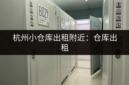 杭州小仓库出租附近：仓库出租，位置优越，交通便利