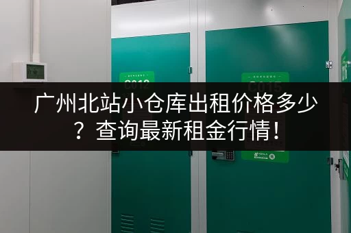 广州北站小仓库出租价格多少？查询最新租金行情！