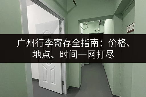 广州行李寄存全指南：价格、地点、时间一网打尽