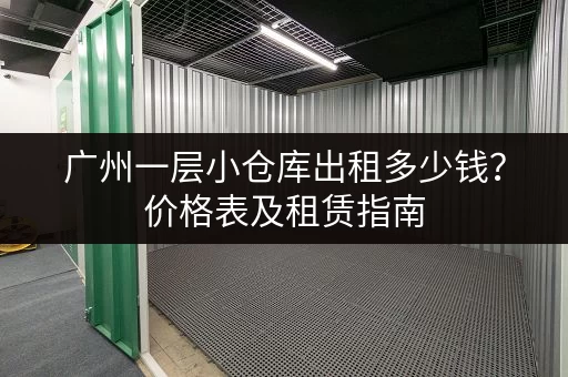 广州一层小仓库出租多少钱？价格表及租赁指南