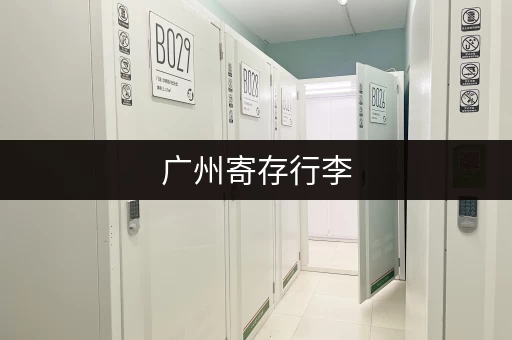 广州寄存行李，时间和费用是多少？有哪些方便的寄存点？