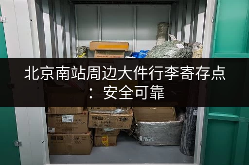 北京南站周边大件行李寄存点：安全可靠，价格实惠