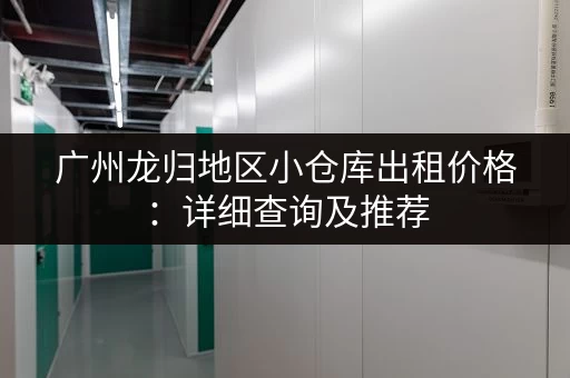 广州龙归地区小仓库出租价格：详细查询及推荐