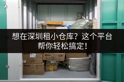 想在深圳租小仓库？这个平台帮你轻松搞定！