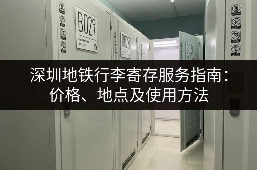 深圳地铁行李寄存服务指南：价格、地点及使用方法