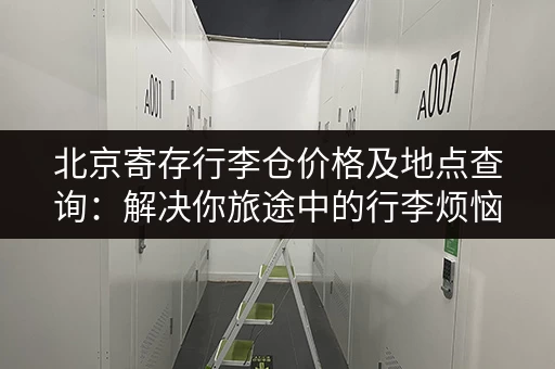 北京寄存行李仓价格及地点查询：解决你旅途中的行李烦恼