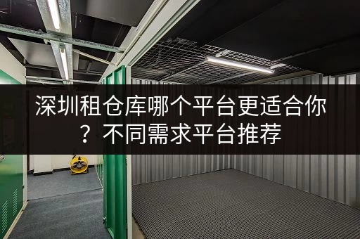 深圳租仓库哪个平台更适合你？不同需求平台推荐