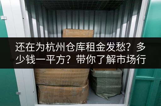 还在为杭州仓库租金发愁？多少钱一平方？带你了解市场行情！
