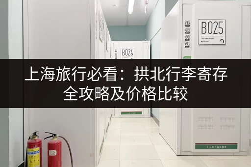 上海旅行必看：拱北行李寄存全攻略及价格比较