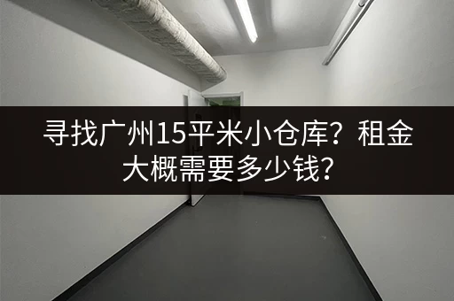 寻找广州15平米小仓库？租金大概需要多少钱？