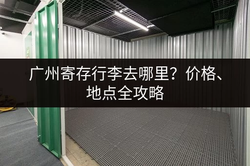 广州寄存行李去哪里？价格、地点全攻略