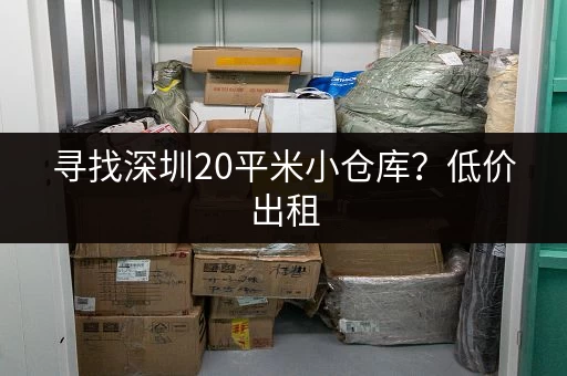 寻找深圳20平米小仓库？低价出租，位置优越！