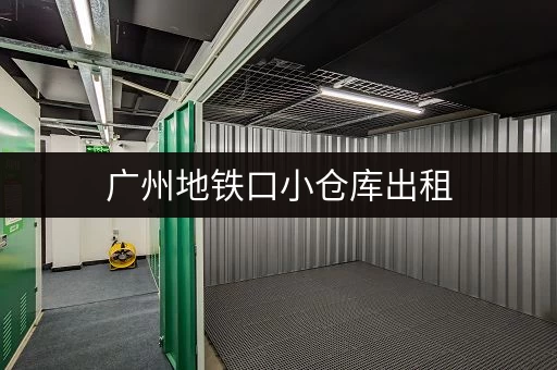 广州地铁口小仓库出租，不同区域价格差别大吗？最新价格参考！