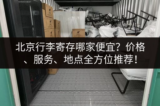 北京行李寄存哪家便宜？价格、服务、地点全方位推荐！