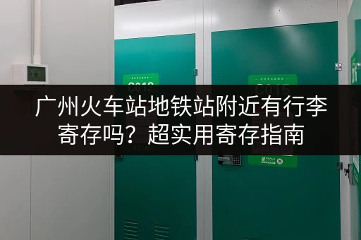 广州火车站地铁站附近有行李寄存吗？超实用寄存指南