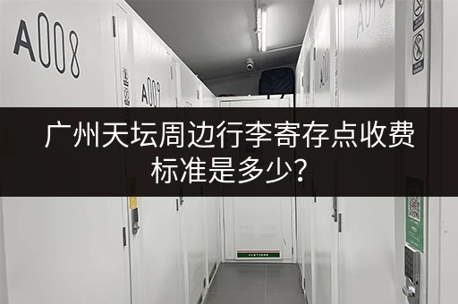 广州天坛周边行李寄存点收费标准是多少？