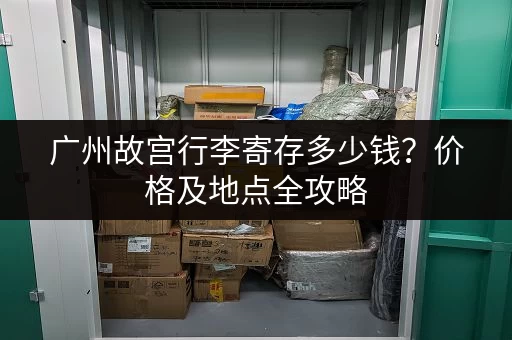 广州故宫行李寄存多少钱？价格及地点全攻略