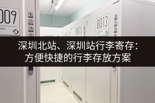 深圳北站、深圳站行李寄存：方便快捷的行李存放方案