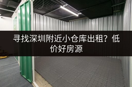 寻找深圳附近小仓库出租？低价好房源，立即在线咨询