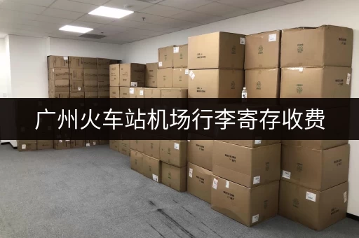 广州火车站机场行李寄存收费,价格及地点推荐 广州火车站机场行李寄存收费,价格及地点推荐