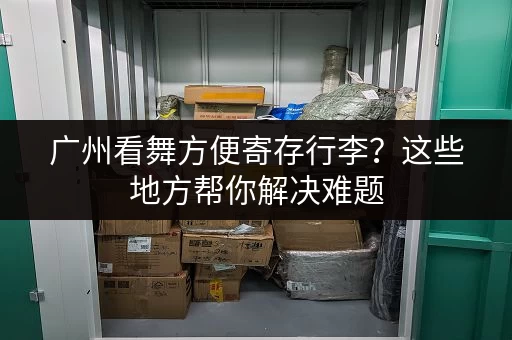 广州看舞方便寄存行李？这些地方帮你解决难题
